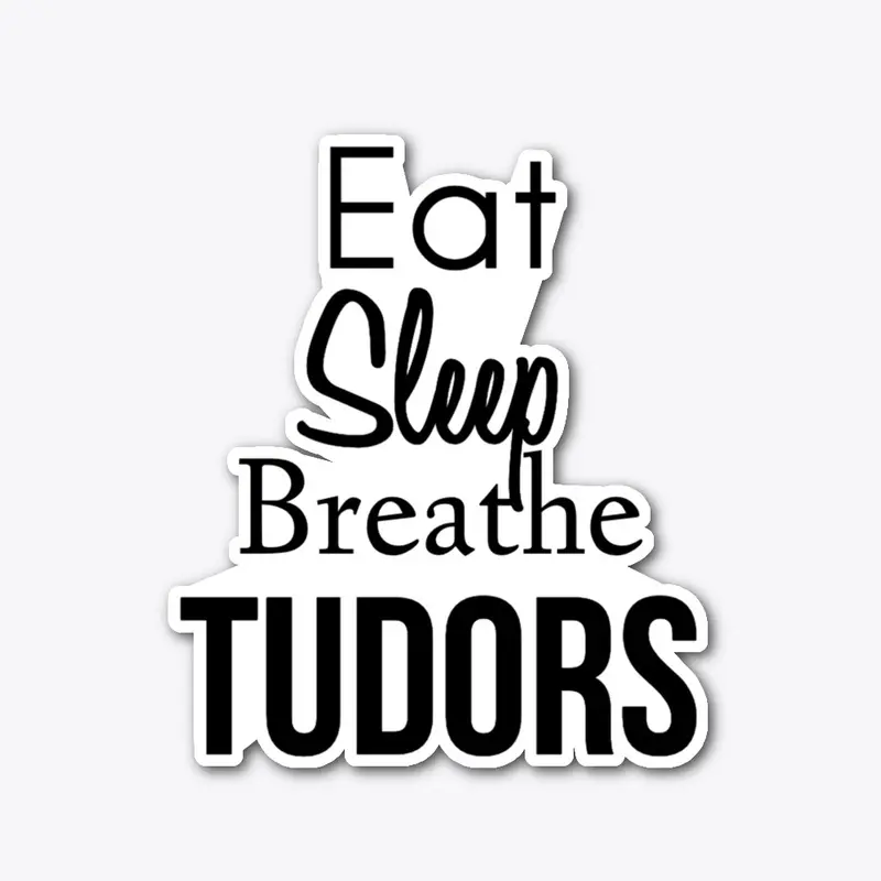 Eat, Sleep, Breathe Tudors