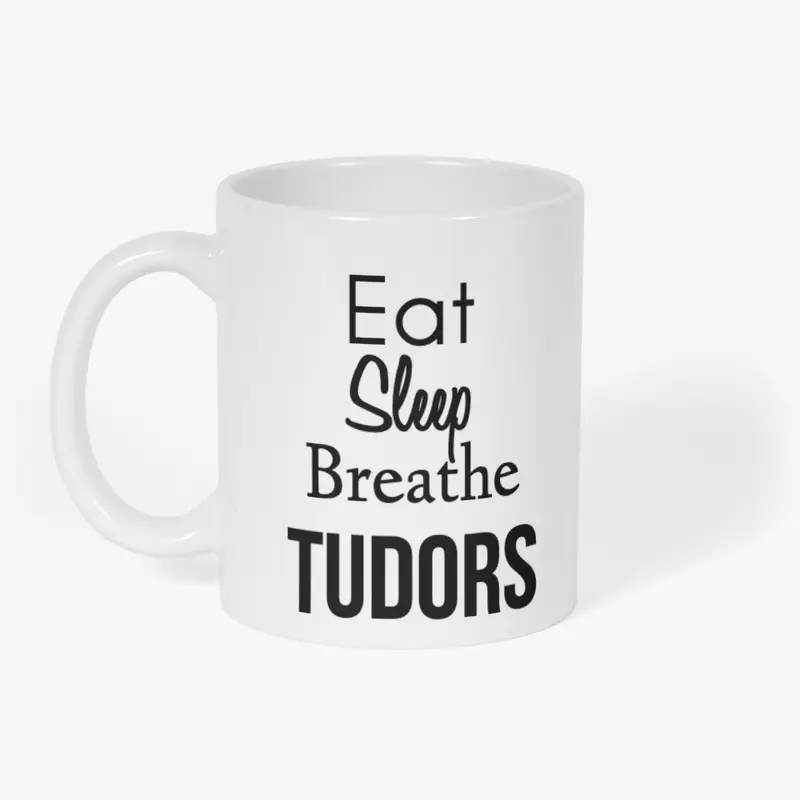 Eat, Sleep, Breathe Tudors